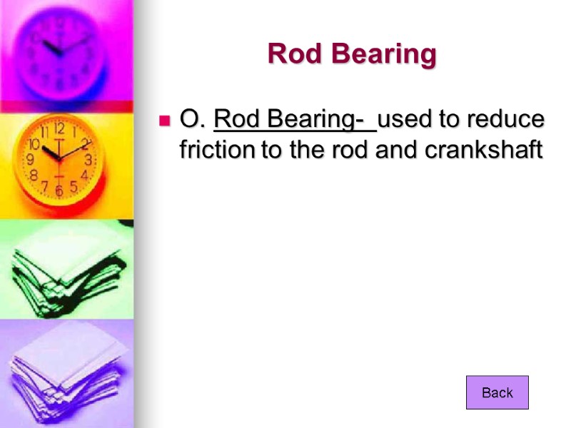 Rod Bearing O. Rod Bearing-  used to reduce friction to the rod and